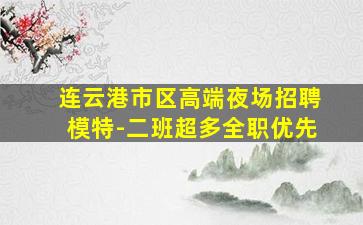 连云港市区高端夜场招聘模特-二班超多全职优先